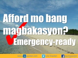 Afford mo bang
magbakasyon?
Emergency-ready
www.guitagopalan.com

Guita Gopalan

@guitagopalan

 
