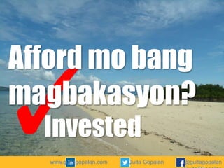 Afford mo bang
magbakasyon?
Invested
www.guitagopalan.com

Guita Gopalan

@guitagopalan

 