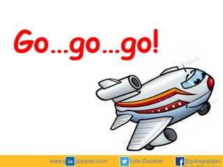 Go…go…go!

www.guitagopalan.com

Guita Gopalan

@guitagopalan

 