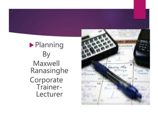 Planning
By
Maxwell
Ranasinghe
Corporate
Trainer-
Lecturer
 