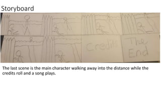Storyboard
The last scene is the main character walking away into the distance while the
credits roll and a song plays.
 