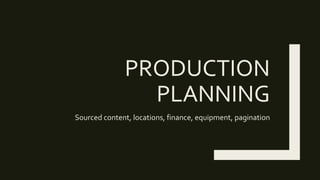 PRODUCTION
PLANNING
Sourced content, locations, finance, equipment, pagination
 