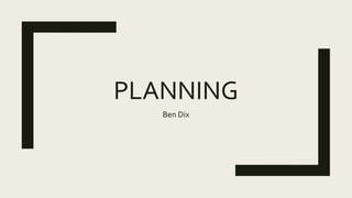 PLANNING
Ben Dix
 