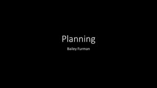 Planning
Bailey Furman
 