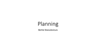 Planning
Bertie Stasiulevicuis
 