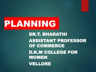 PLANNING
DR.T. BHARATHI
ASSISTANT PROFESSOR
OF COMMERCE
D.K.M COLLEGE FOR
WOMEN
VELLORE
 