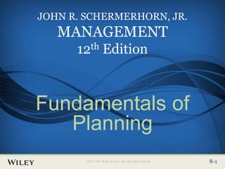 Place Slide Title Text Here
©2013 John Wiley & Sons, Inc. All rights reserved. 8-1
8-1
©2013 John Wiley & Sons, Inc. All rights reserved.
JOHN R. SCHERMERHORN, JR.
MANAGEMENT
12th Edition
Fundamentals of
Planning
 