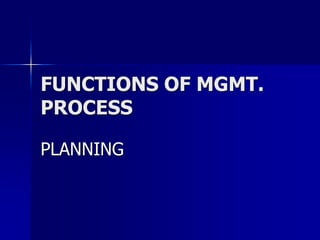 FUNCTIONS OF MGMT.
PROCESS
PLANNING
 