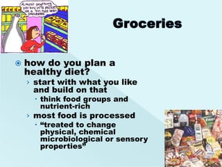    how do you plan a
    healthy diet?
    › start with what you like
     and build on that
       think food groups and
        nutrient-rich
    › most food is processed
       “treated to change
        physical, chemical
        microbiological or sensory
        properties”
 