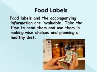 Food labels and the accompanying
information are invaluable. Take the
time to read them and use them in
making wise choices and planning a
healthy diet.
 