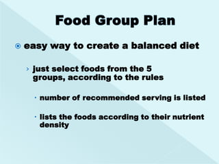    easy way to create a balanced diet

    › just select foods from the 5
     groups, according to the rules

      number of recommended serving is listed

      lists the foods according to their nutrient
       density
 