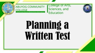ABUYOG COMMUNITY
COLLEGE
COMPETITIVENESS, ANALYTICAL, RESILIENCY, ETHICAL, SERVICE-ORIENTED
College of Arts,
Sciences, and
Education
Planning a
Written Test
 
