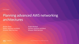 © 2019, Amazon Web Services, Inc. or its affiliates. All rights reserved.S U M M I T
Planning advanced AWS networking
architectures
Bhavin Desai
Senior solutions architect
Amazon Web Services
S V C 3 0 4
Pratik Mankad
Partner solutions architect
Amazon Web Services
 