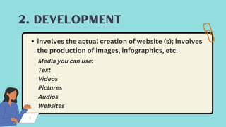 2. DEVELOPMENT
involves the actual creation of website (s); involves
the production of images, infographics, etc.
Media you can use:
Text
Videos
Pictures
Audios
Websites
 