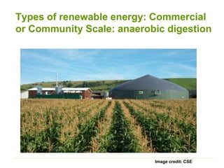 Types of renewable energy: Commercial
or Community Scale: anaerobic digestion
Image credit: CSE
 