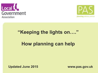 “Keeping the lights on….”
How planning can help
Updated June 2015 www.pas.gov.uk
 