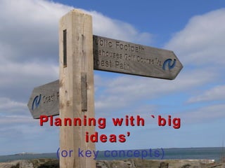 Planning with `big ideas’  (or key concepts) 