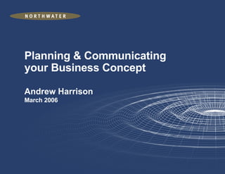 Planning & Communicating your Business Concept Andrew Harrison March 2006 