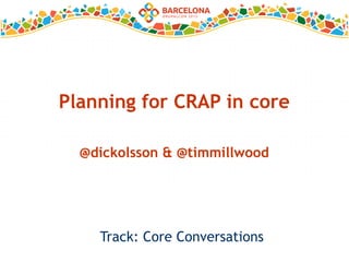 @dickolsson & @timmillwood
Planning for CRAP in core
Track: Core Conversations
 