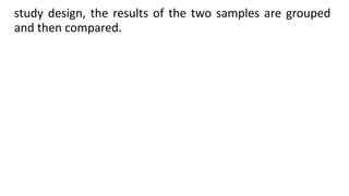 study design, the results of the two samples are grouped
and then compared.
 