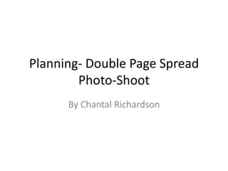 Planning- Double Page Spread
        Photo-Shoot
      By Chantal Richardson
 