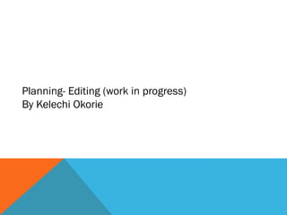 Planning- Editing (work in progress)
By Kelechi Okorie
 
