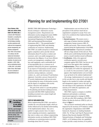 ISO/IEC 27001:2005 Information Technology—
Security techniques—Information security
management systems—Requirements is an
information security management system (ISMS)
standard published in October 2005 by the
International Organization for Standardization
(ISO) and International Electrotechnical
Commission (IEC).1, 2
The potential benefits3, 4
of implementing ISO 27001 and obtaining
certification are numerous. Implementing
ISO 27001 can enable enterprises to benchmark
against competitors and to provide relevant
information about IT security to vendors and
customers, and it can enable management to
demonstrate due diligence. It can foster efficient
security cost management, compliance with
laws and regulations, and a comfortable level
of interoperability due to a common set of
guidelines followed by the partner organization.
It can improve IT information security system
quality assurance (QA) and increase security
awareness among employees, customers,
vendors, etc., and it can increase IT and business
alignment. It provides a process framework for
IT security implementation and can also assist
in determining the status of information security
and the degree of compliance with security
policies, directives and standards.
The goal of this article is to provide guidance
on the planning and decision-making processes
associated with ISO 27001 implementation,
including associated costs, project length and
implementation steps.
Costs of Implementation
Before implementing ISO 27001, one needs to
consider the costs and project length, which are
further influenced by the detailed understanding
of the implementation phases. Any cost is
painful in tough economic times. In today’s
cloud computing environment, organizations
that want to reduce costs without compromising
information security are looking at ISO 27001
certification as a promising means to provide
knowledge about their IT security.
Implementation costs are driven by the
perception of risk and how much risk an
organization is prepared to accept. Four costs
need to be considered when implementing this
type of project:
1. Internal resources—The system covers a
wide range of business functions including
management, human resources (HR), IT,
facilities and security. These resources will be
required during the implementation of the ISMS.
2. External resources—Experienced consultants
will save a huge amount of time and cost. They
will also prove useful during internal audits and
ensure a smooth transition toward certification.
3. Certification—Only a few approved
certification agencies currently assess
companies against ISO 27001, but fees are not
much more than against other standards.
4. Implementation—These costs depend largely
on the health of IT within the organization. If,
as a result of a risk assessment or audit, a gap
appears, then implementation costs are bound
to go up based on the solution implemented.5
On average, implementation of a system such
as this can take four to nine months and depends
largely on the standard of conduct and quality
and management support (tone at the top6
), the
size and nature of the organization, the health/
maturity of IT within the organization, and
existing documentation.
ISO 27001 requires a company to establish,
implement and maintain a continuous
improvement approach to manage its ISMS.
As with any other ISO compliance, ISO 27001
follows the plan-do-check-act (PDCA) cycle, as
shown in figure 1.
The cost factors mentioned earlier are directly
impacted by the inventory of IT initiatives within
the organization. Organizations with COBIT
framework, Statement on Auditing Standards
(SAS). No. 70 Type I and Type II, Payment Card
Industry Data Security Standard (PCI DSS),
National Institute of Standards and Technology
(NIST), or US Sarbanes-Oxley Act capabilities
in place provide a ready inventory of set policies
Charu Pelnekar, CISA,
CISM, ACA, AICWA, BCOM,
CISSP, CPA, MCSE, QSA, is
a director with Professional
Consultant, a consulting firm.
He has skills in business
and technology consulting,
as well as experience with
audits and risk management,
process reengineering, and
business management.
Since 1993, he has worked
in an advisory role with
national and international
corporations across various
industries. He served as vice
president, in 2007–2008,
and as membership director,
in 2006–2007, of the ISACA
Austin (Texas, USA) Chapter.
He can be contacted at
charpeln@hotmail.com.
Planning for and Implementing ISO 27001
1 ISACA JOURNAL VOLUME 4, 2011
Feature
Do you have
something
to say about
this article?
Visit the Journal pages
of the ISACA web site
(www.isaca.org/journal),
find the article, and
choose the Comments
tab to share your
thoughts.
 