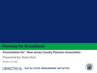 Planning for Broadband
Presentation for: New Jersey County Planners Association
Presented by: Rania Kort
October 18, 2013

- THE NJ STATE BROADBAND INITIATIVE

 