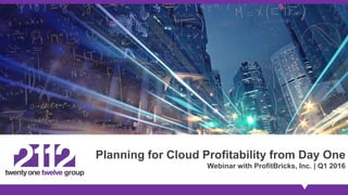 Planning for Cloud Profitability from Day One
Webinar with ProfitBricks, Inc. | Q1 2016
 