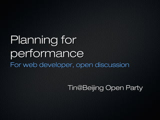Planning for
performance
For web developer, open discussion


                Tin@Beijing Open Party
 