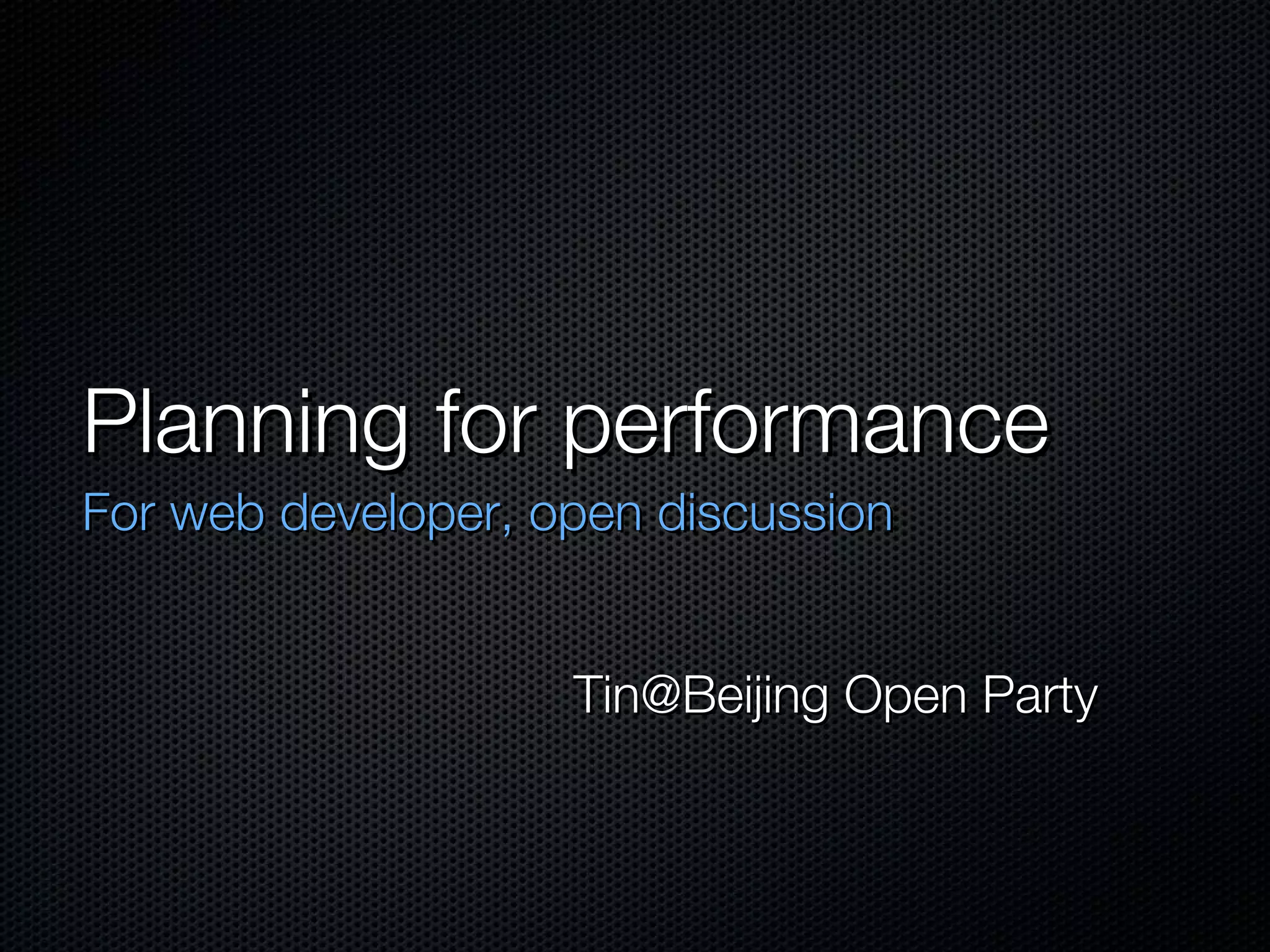 Planning for performance For web developer, open discussion Tin@Beijing Open Party 