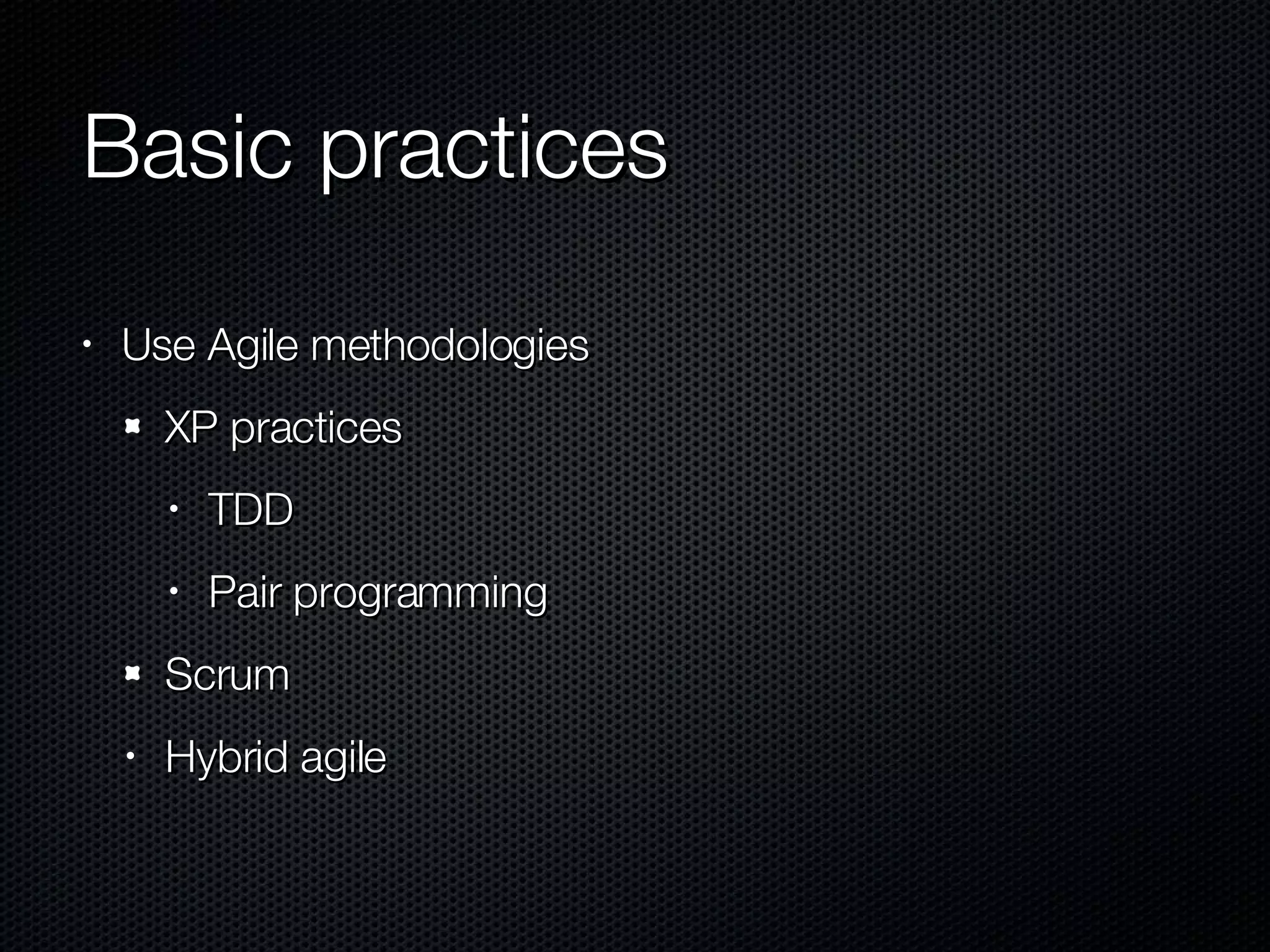 Basic practices Use Agile methodologies XP practices TDD Pair programming Scrum Hybrid agile 