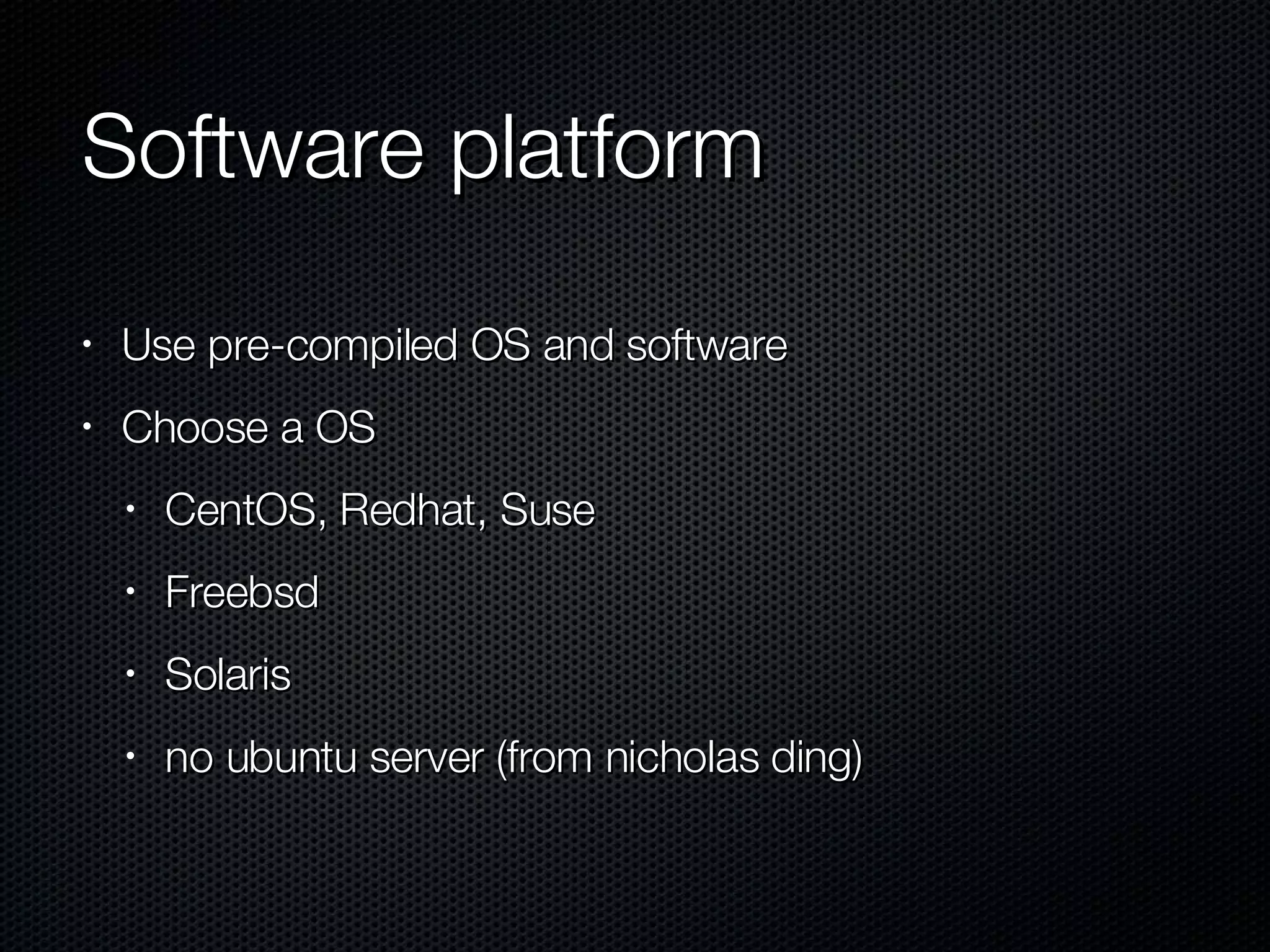 Software platform Use pre-compiled OS and software Choose a OS CentOS, Redhat, Suse Freebsd Solaris no ubuntu server (from nicholas ding) 