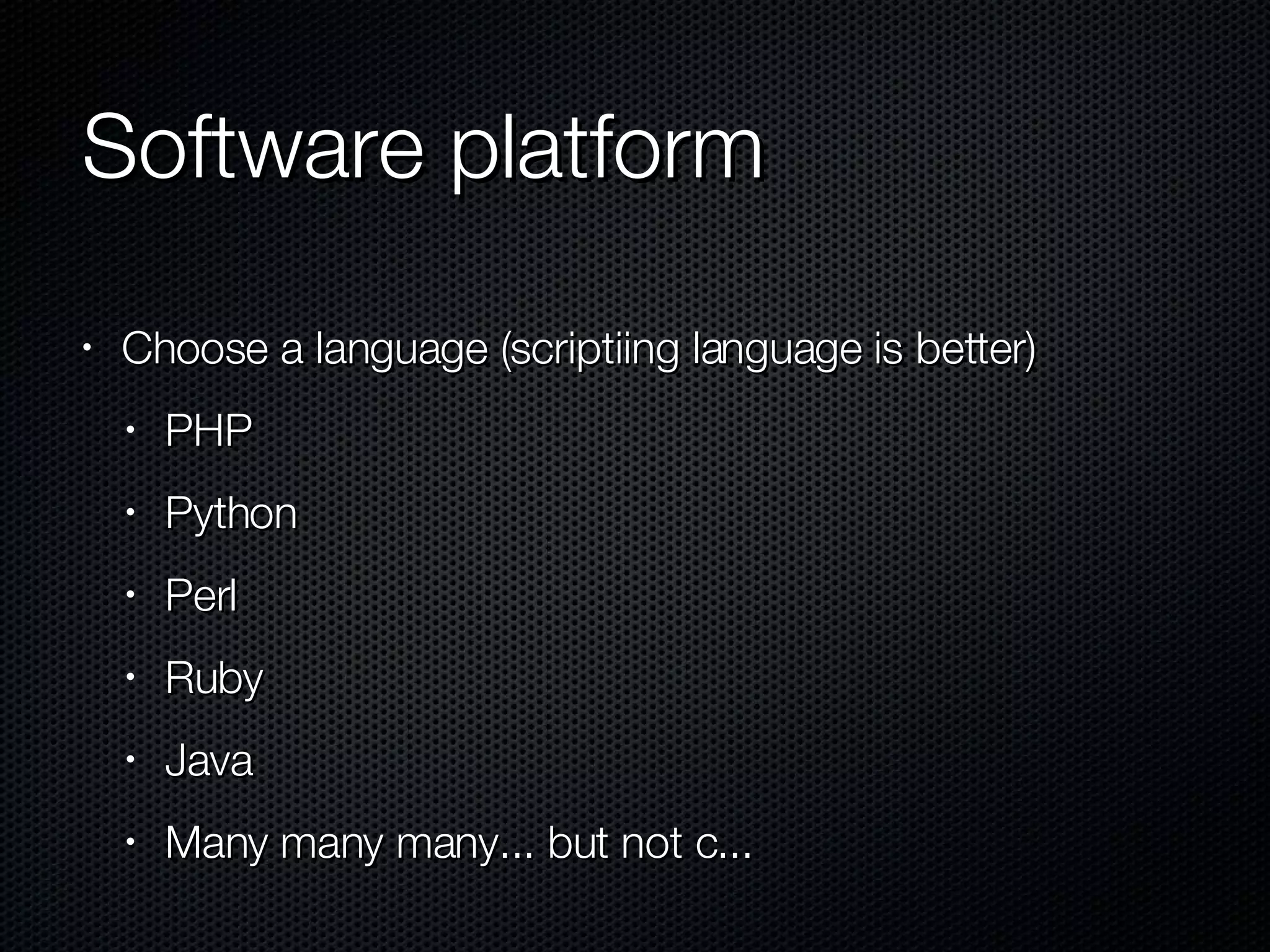 Software platform Choose a language (scriptiing language is better) PHP Python Perl Ruby Java Many many many... but not c... 