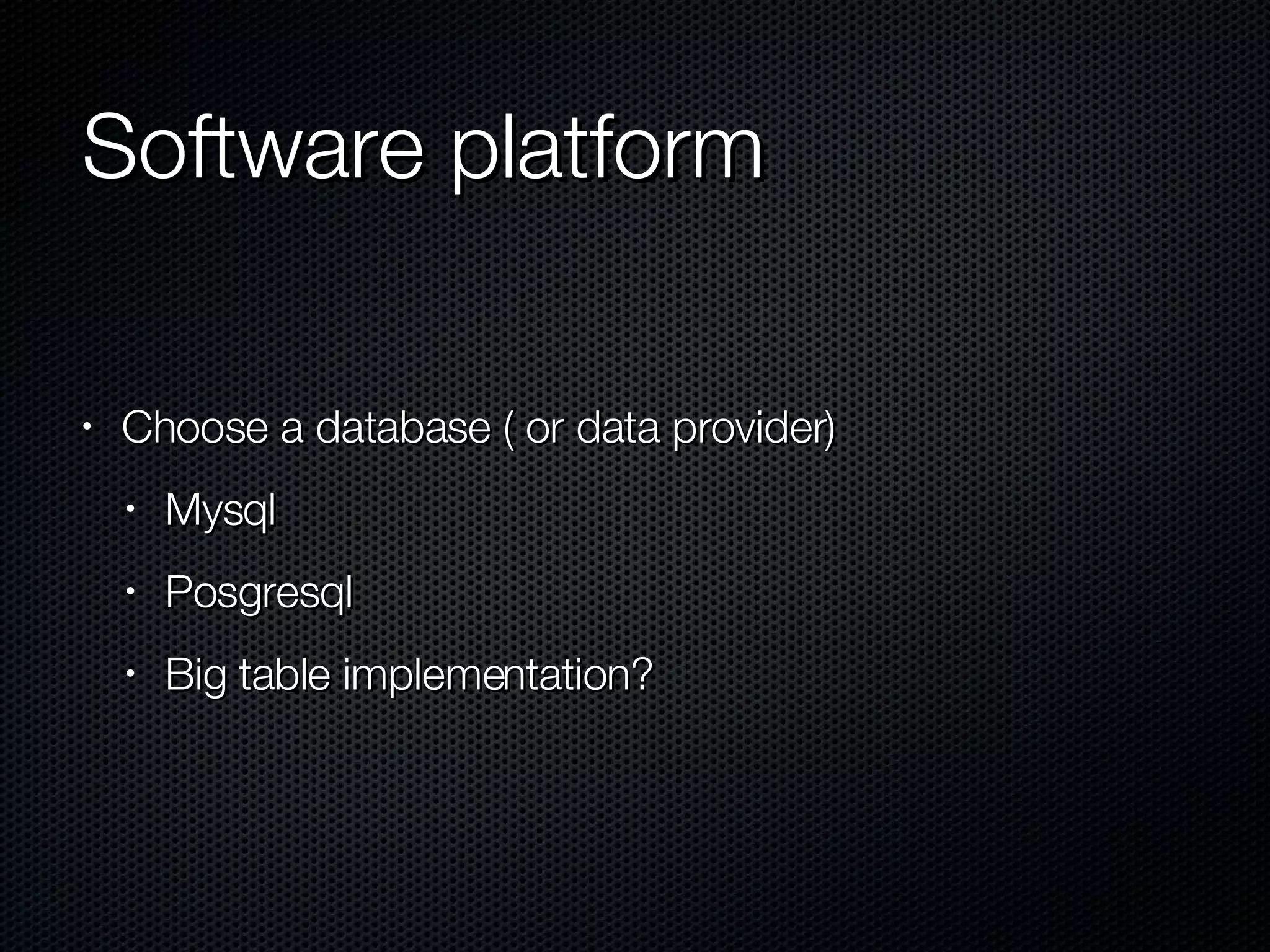 Software platform Choose a database ( or data provider) Mysql Posgresql Big table implementation? 