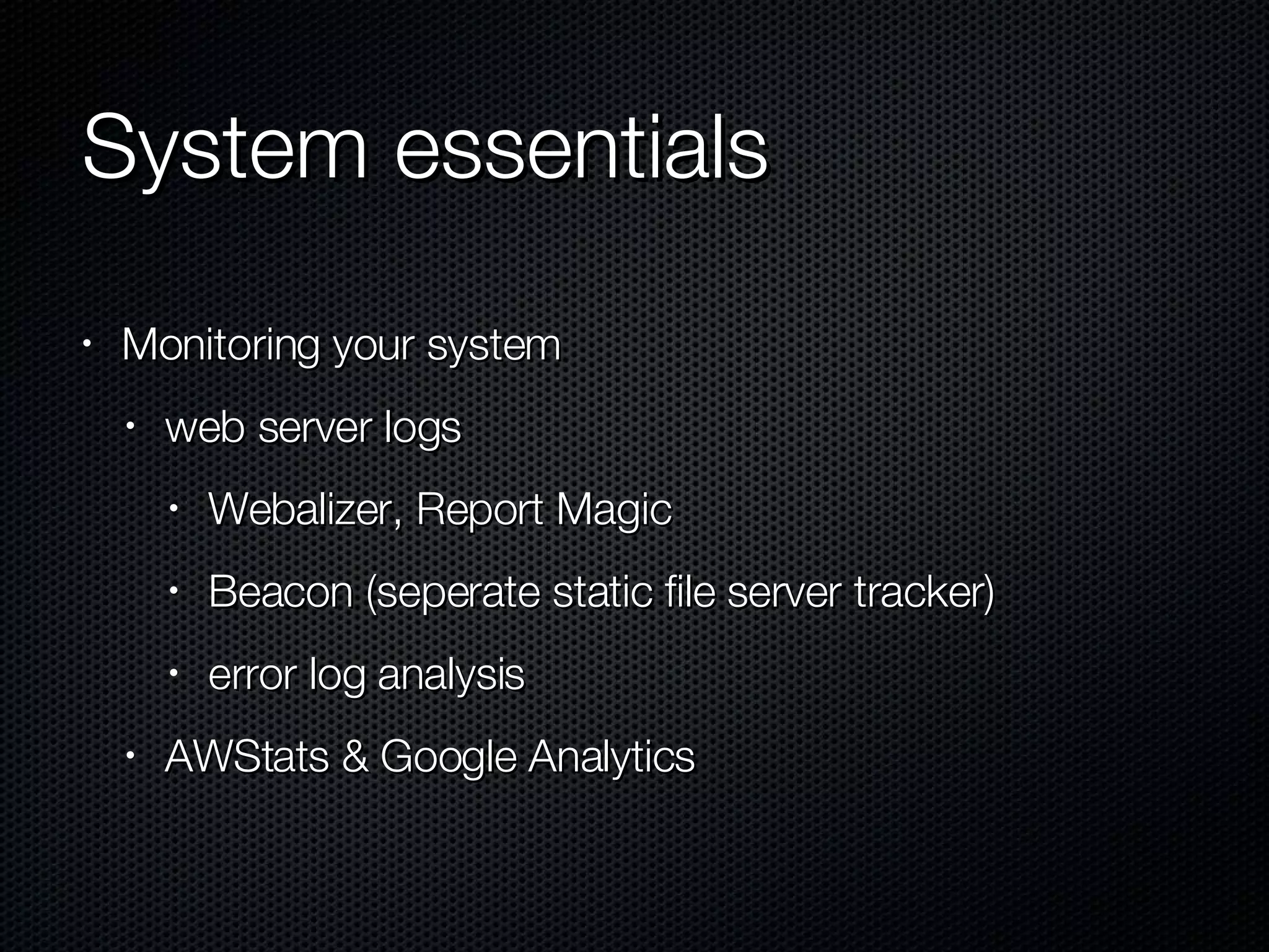 System essentials Monitoring your system web server logs Webalizer, Report Magic Beacon (seperate static file server tracker) error log analysis AWStats & Google Analytics 