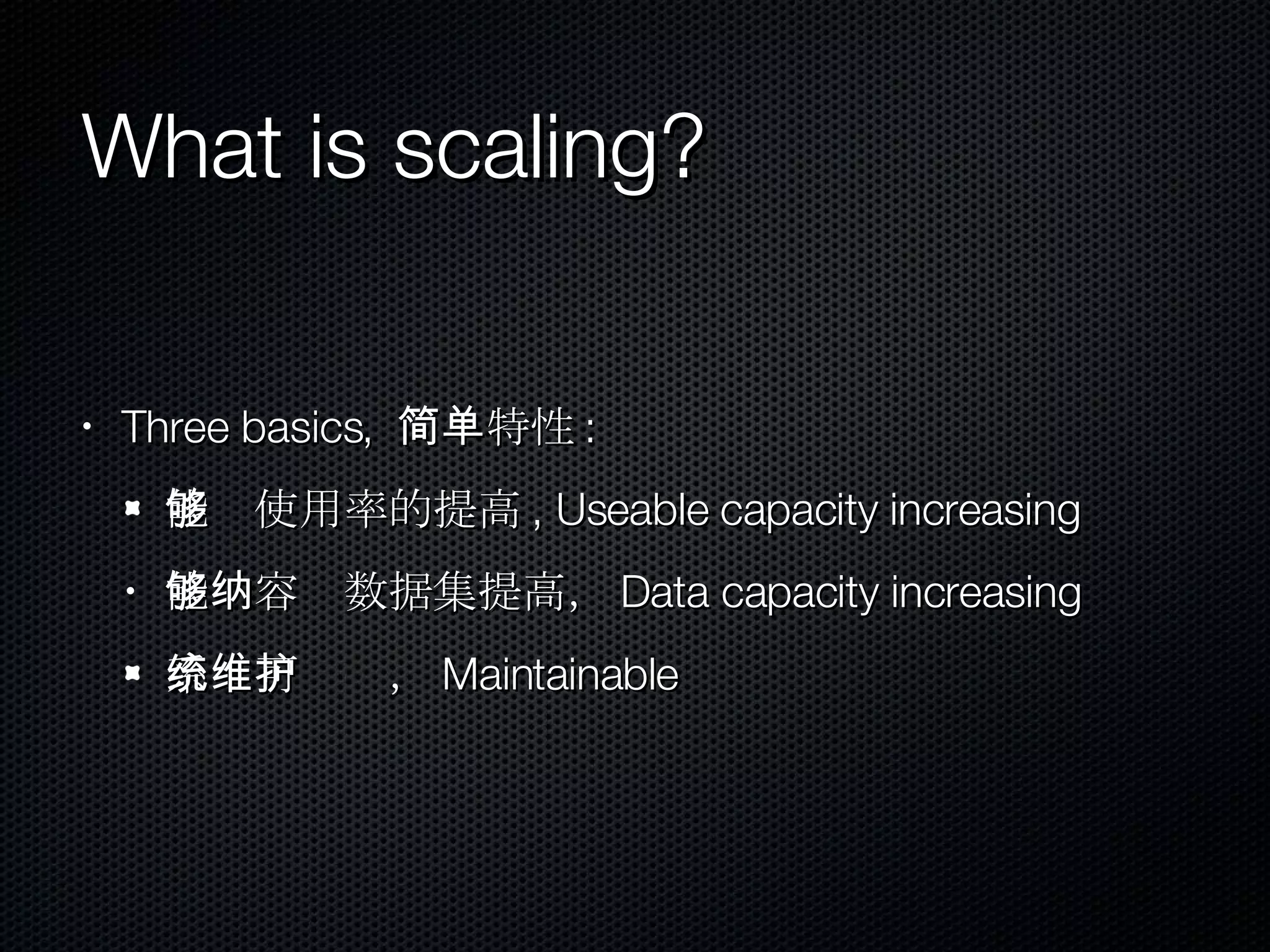 What is scaling? Three basics,  简单特性 : 能够使用率的提高 , Useable capacity increasing 能够容纳数据集提高， Data capacity increasing 系统可维护， Maintainable 