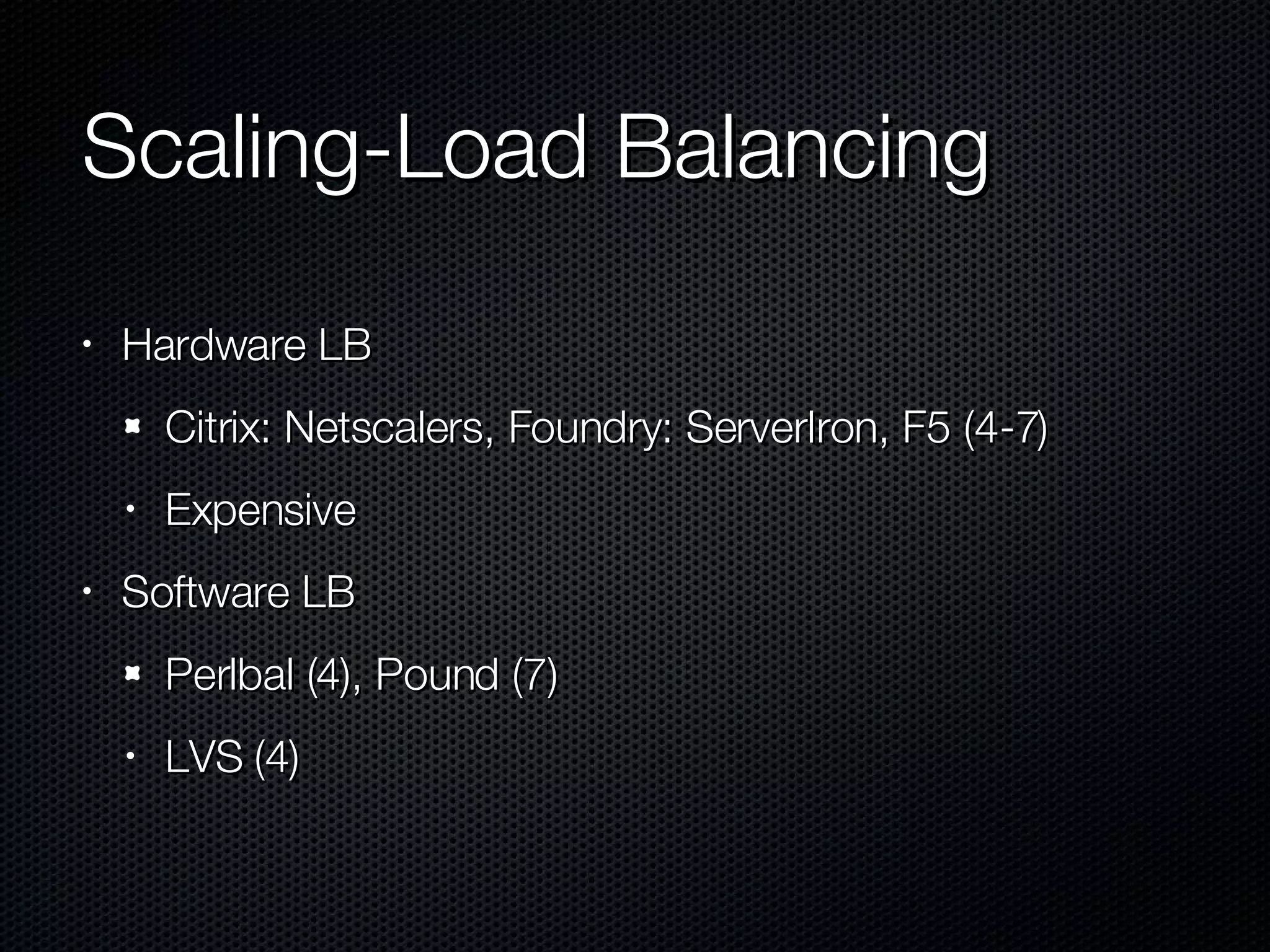 Scaling-Load Balancing Hardware LB Citrix: Netscalers, Foundry: ServerIron, F5 (4-7) Expensive Software LB Perlbal (4), Pound (7) LVS (4) 