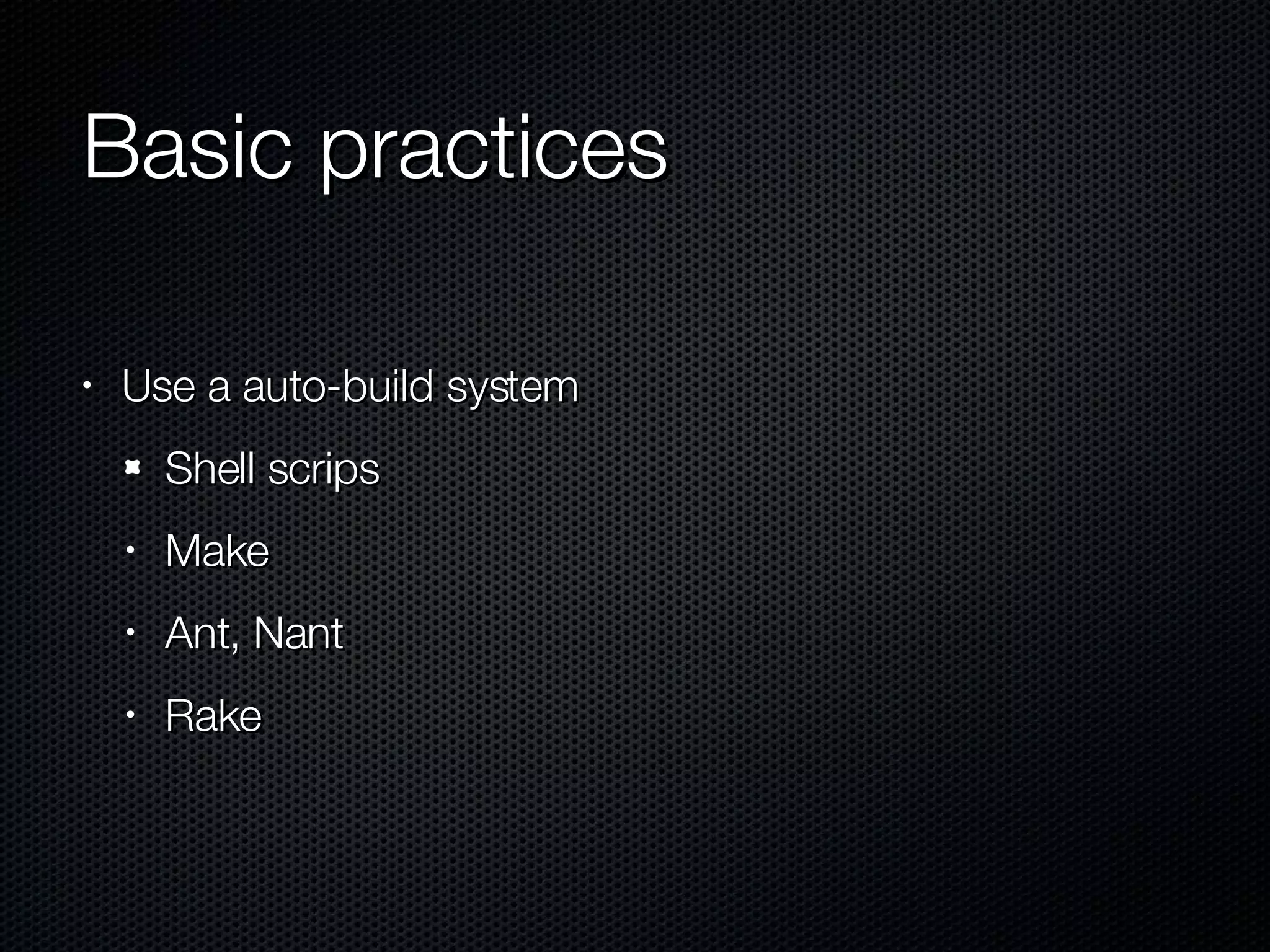 Basic practices Use a auto-build system Shell scrips Make Ant, Nant Rake 
