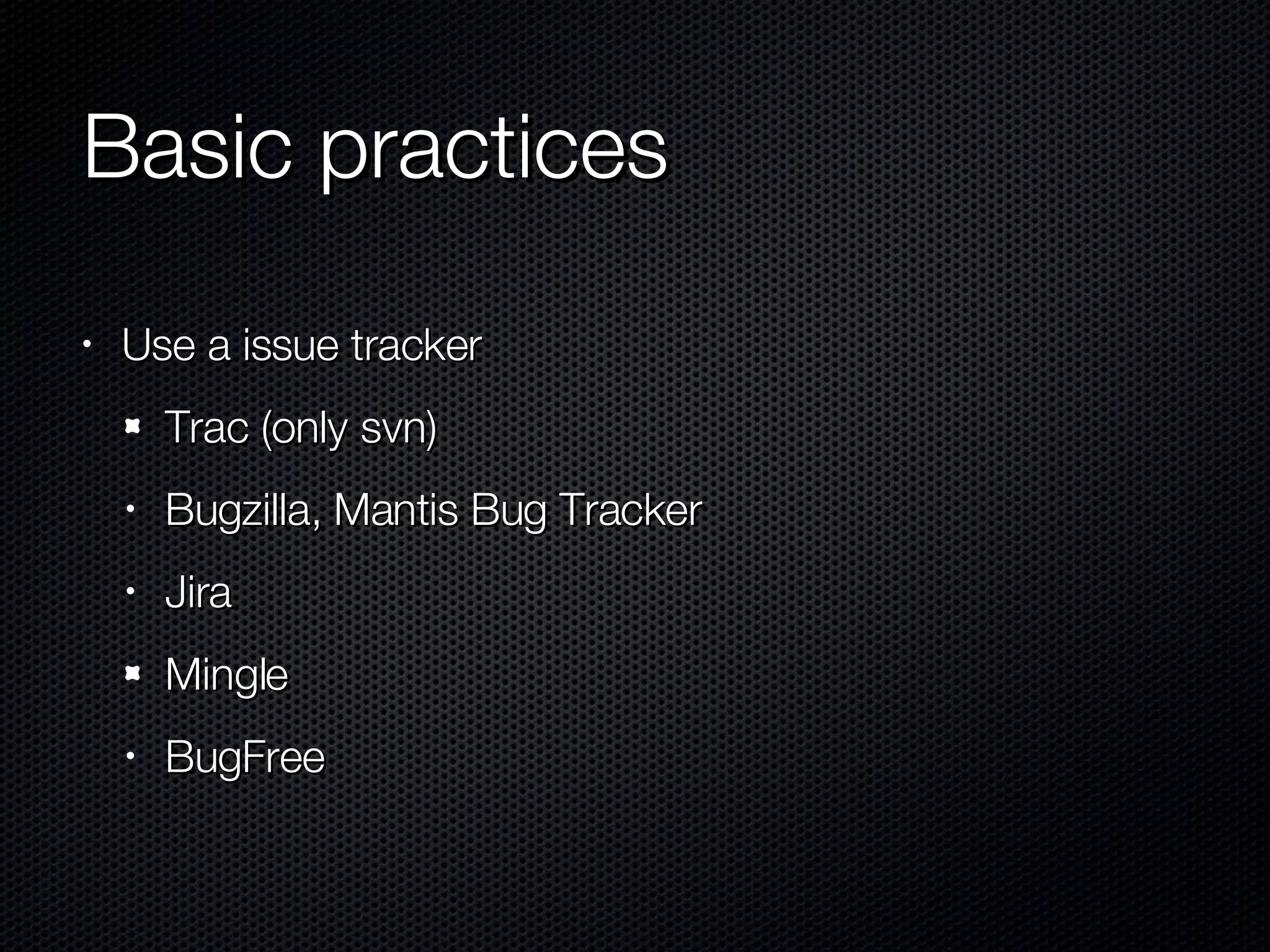 Basic practices Use a issue tracker Trac (only svn) Bugzilla, Mantis Bug Tracker Jira Mingle BugFree 