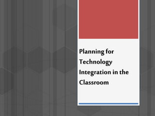 Planning for
Technology
Integration in the
Classroom
 