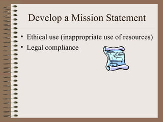 Ethical use (inappropriate use of resources) Legal compliance Develop a Mission Statement 