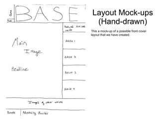 Layout Mock-ups (Hand-drawn) This a mock-up of a possible front cover layout that we have created. 