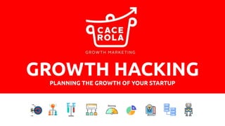 GROWTH HACKING
PLANNING THE GROWTH OF YOUR STARTUP
 