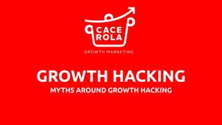 GROWTH HACKING
MYTHS AROUND GROWTH HACKING
 