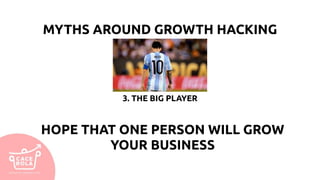 MYTHS AROUND GROWTH HACKING
3. THE BIG PLAYER
HOPE THAT ONE PERSON WILL GROW
YOUR BUSINESS
 