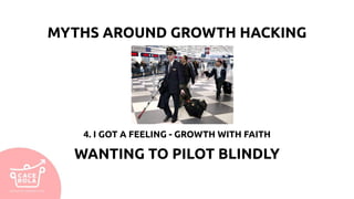 4. I GOT A FEELING - GROWTH WITH FAITH
WANTING TO PILOT BLINDLY
MYTHS AROUND GROWTH HACKING
 
