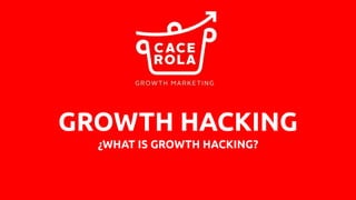 GROWTH HACKING
¿WHAT IS GROWTH HACKING?
 