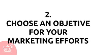 2.
CHOOSE AN OBJETIVE
FOR YOUR
MARKETING EFFORTS
 