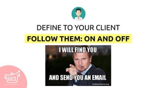DEFINE TO YOUR CLIENT
FOLLOW THEM: ON AND OFF
 